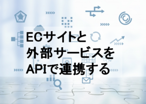 APIを使ってECサイトと外部サービスを連携する