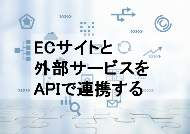 APIを使ってECサイトと外部サービスを連携する