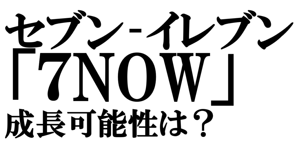 セブン‐イレブン EC「7NOW」成長の可能性を探る
