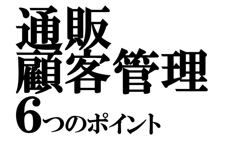 通販の顧客管理を「売上につなげる」6つのポイント