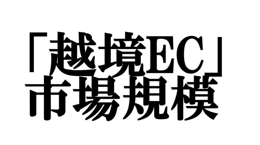 驚くべき世界の越境EC市場規模と参入戦略