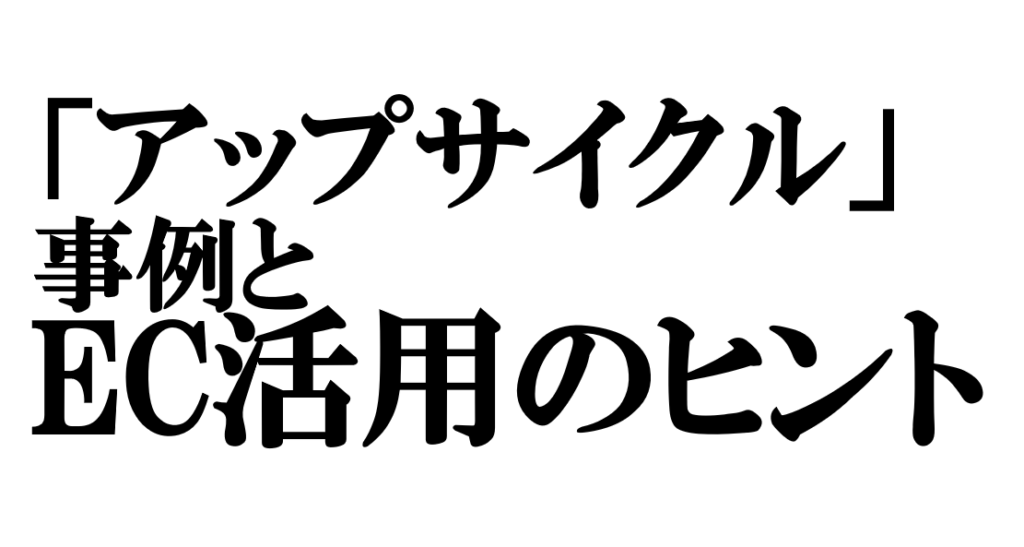 注目される「アップサイクル」の多彩な事例――廃棄から価値を生む創造が消費を変える